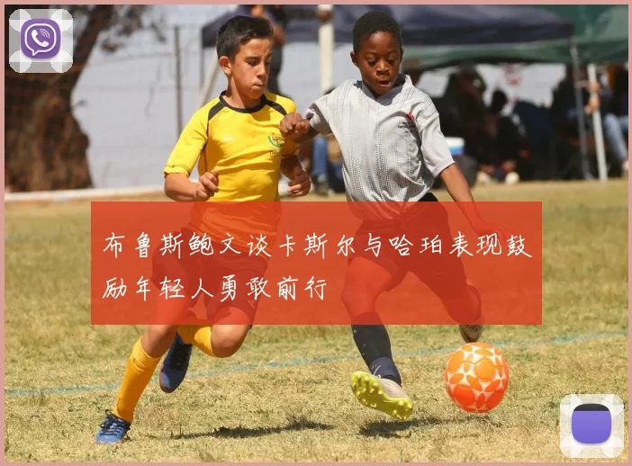 布鲁斯鲍文谈卡斯尔与哈珀表现鼓励年轻人勇敢前行