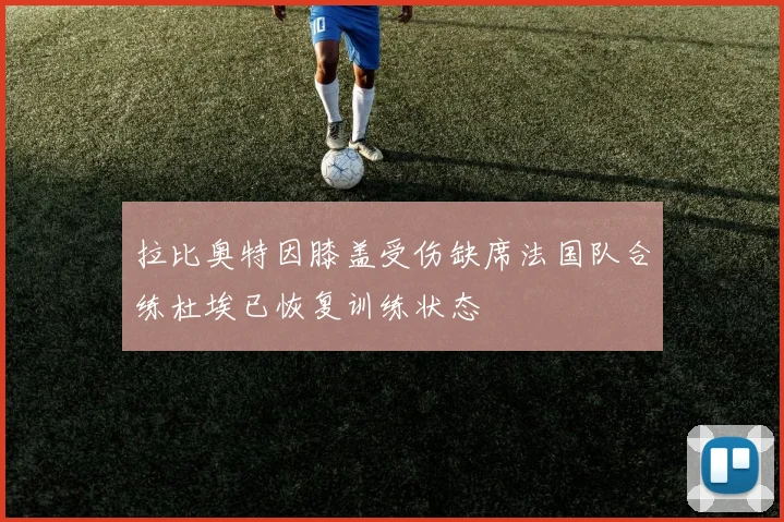 拉比奥特因膝盖受伤缺席法国队合练杜埃已恢复训练状态