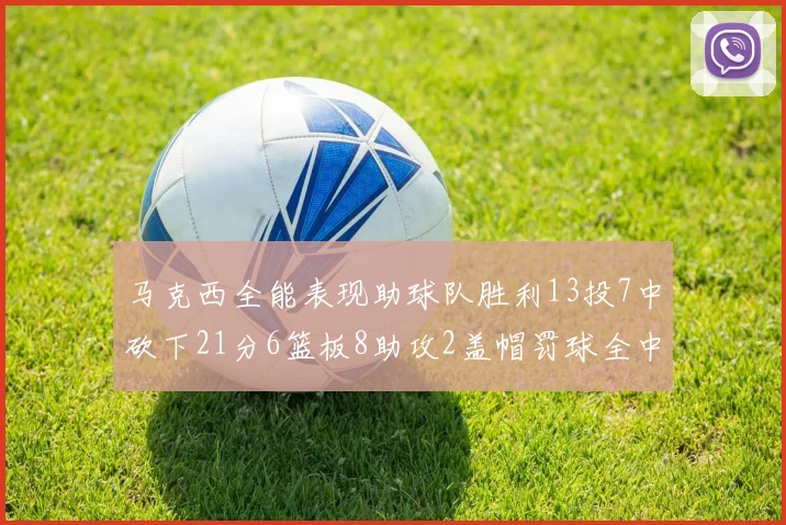马克西全能表现助球队胜利13投7中砍下21分6篮板8助攻2盖帽罚球全中正负值14