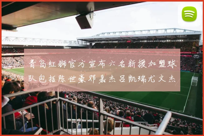 青岛红狮官方宣布六名新援加盟球队包括陈世豪邓嘉杰吕凯瑞尤文杰等球员