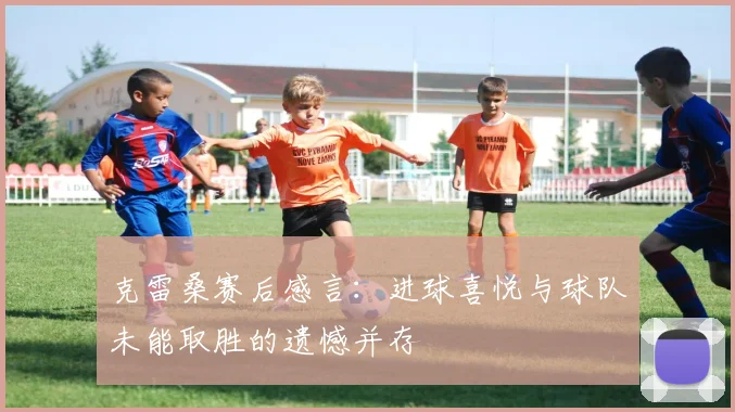 克雷桑赛后感言：进球喜悦与球队未能取胜的遗憾并存