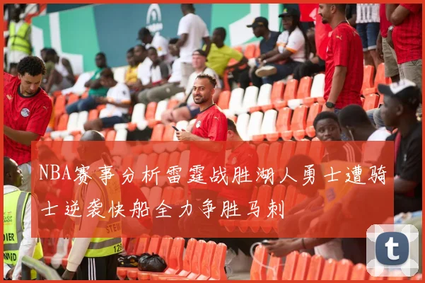 NBA赛事分析雷霆战胜湖人勇士遭骑士逆袭快船全力争胜马刺