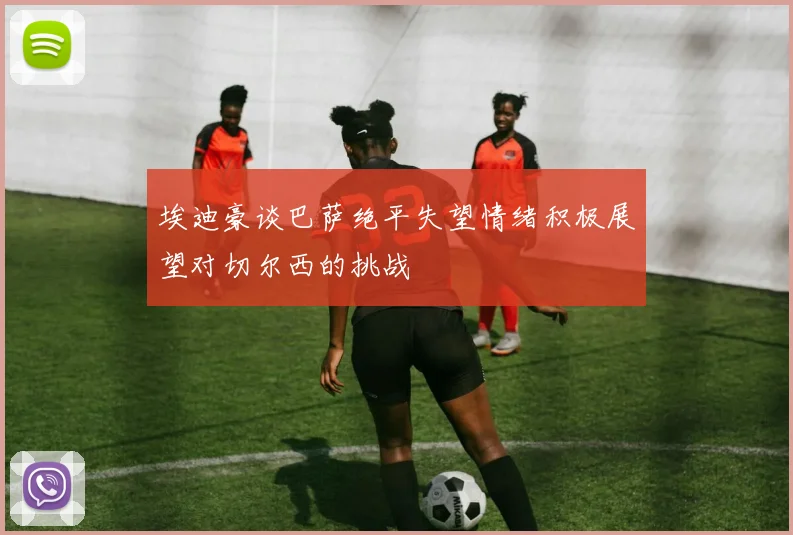 埃迪豪谈巴萨绝平失望情绪积极展望对切尔西的挑战