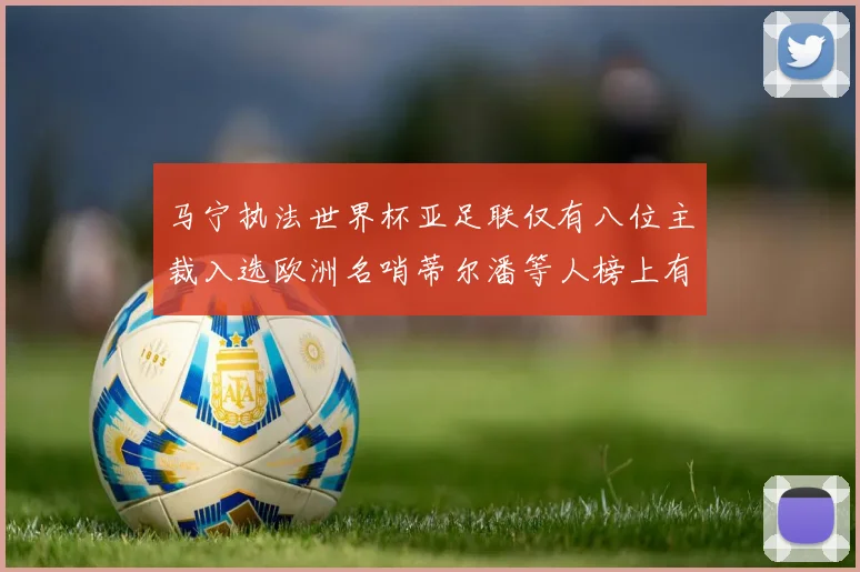 马宁执法世界杯亚足联仅有八位主裁入选欧洲名哨蒂尔潘等人榜上有名