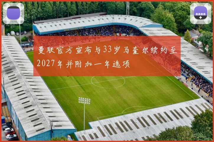 曼联官方宣布与33岁马奎尔续约至2027年并附加一年选项